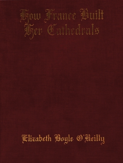 How France Built Her Cathedrals A Study in the Twelfth and Thirteenth Centuries - Elizabeth Boyle O'
